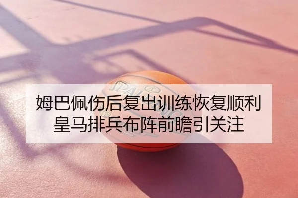 姆巴佩伤后复出训练恢复顺利 皇马排兵布阵前瞻引关注